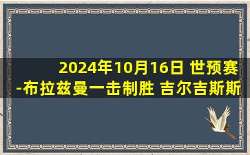 2024年10月16日 世预赛-布拉兹曼一击制胜 吉尔吉斯斯坦1-0力克朝鲜